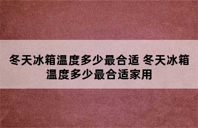 冬天冰箱温度多少最合适 冬天冰箱温度多少最合适家用